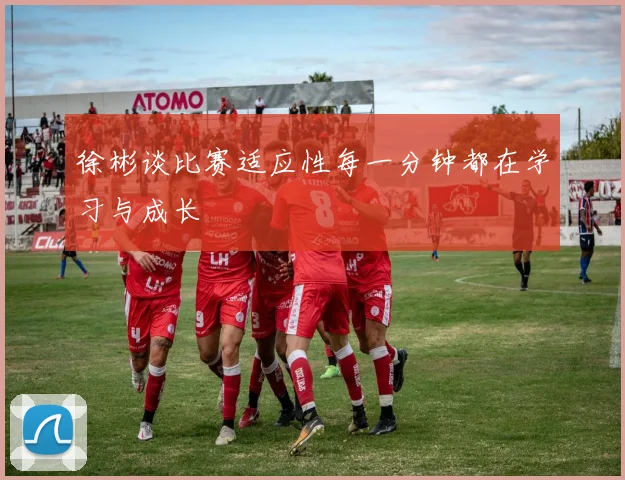 徐彬谈比赛适应性每一分钟都在学习与成长