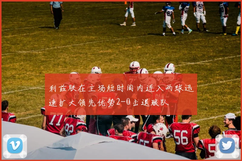利兹联在主场短时间内连入两球迅速扩大领先优势2-0击退狼队