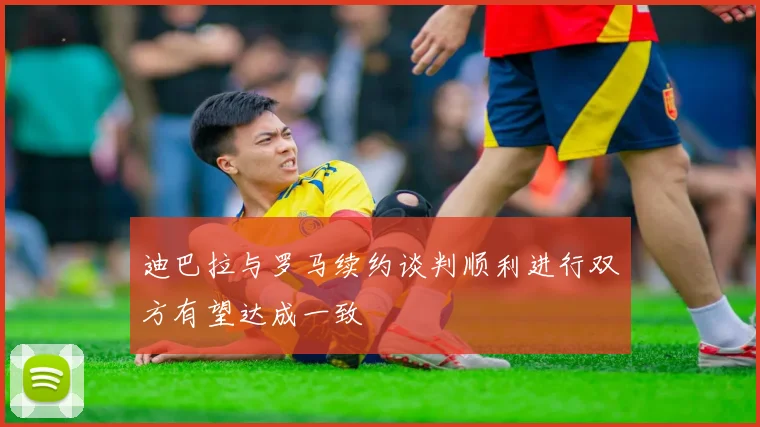 迪巴拉与罗马续约谈判顺利进行双方有望达成一致