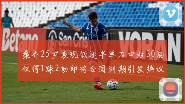 桑乔25岁表现低迷半单刀中柱30场仅得1球2助即将合同到期引发热议