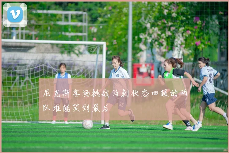 尼克斯客场挑战马刺状态回暖的两队谁能笑到最后