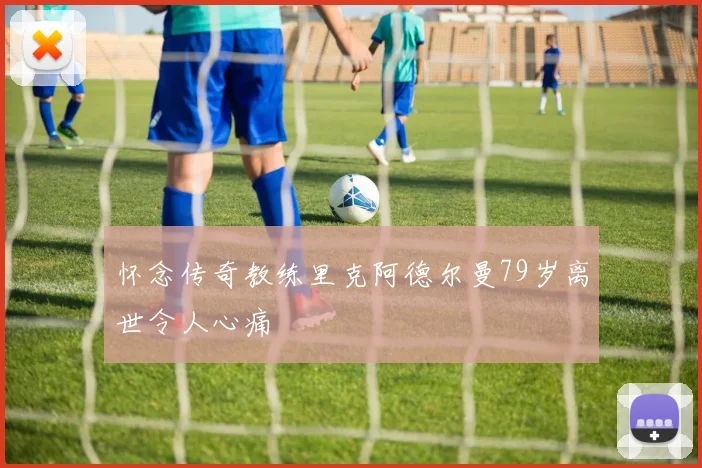 怀念传奇教练里克阿德尔曼79岁离世令人心痛