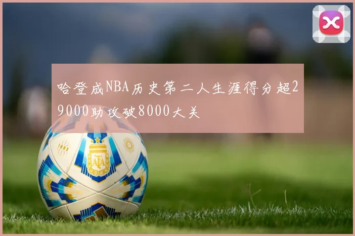 哈登成NBA历史第二人生涯得分超29000助攻破8000大关