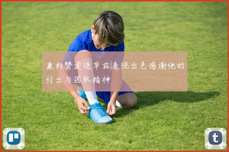 康利赞爱德华兹表现出色感谢他的付出与团队精神