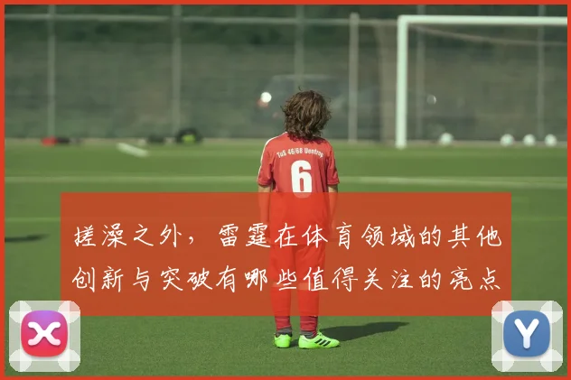 搓澡之外，雷霆在体育领域的其他创新与突破有哪些值得关注的亮点