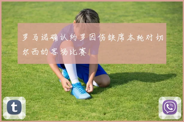 罗马诺确认约罗因伤缺席本轮对切尔西的客场比赛