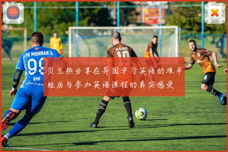 贝兰热分享在异国学习英语的艰辛经历与参加英语课程的真实感受