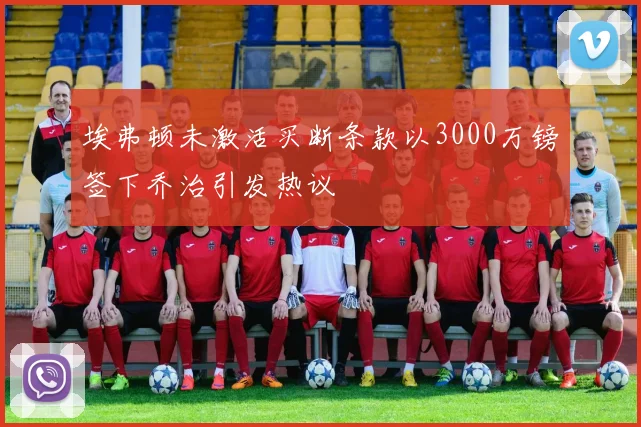 埃弗顿未激活买断条款以3000万镑签下乔治引发热议