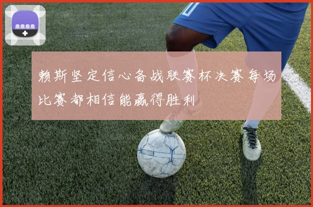 赖斯坚定信心备战联赛杯决赛每场比赛都相信能赢得胜利