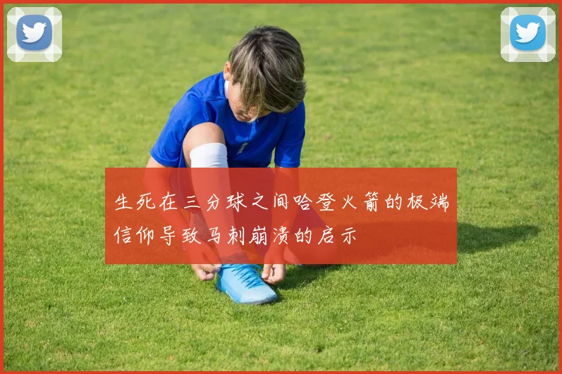 生死在三分球之间哈登火箭的极端信仰导致马刺崩溃的启示