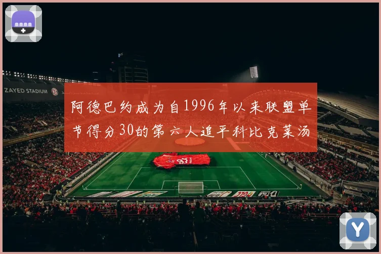 阿德巴约成为自1996年以来联盟单节得分30的第六人追平科比克莱汤姆斯等传奇球星